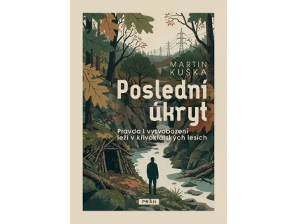 Poslední úkryt - Pravda i vysvobození leží v křivoklátských lesích - Martin Kuška
